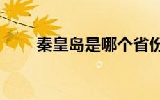 秦皇岛是哪个省份 秦皇岛是哪个省 