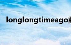 longlongtimeago翻译 longlongtimeago 