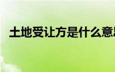 土地受让方是什么意思 受让方是什么意思 