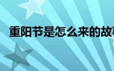 重阳节是怎么来的故事 重阳节是怎么来的 