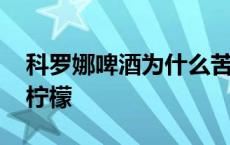 科罗娜啤酒为什么苦 科罗娜啤酒为什么要放柠檬 