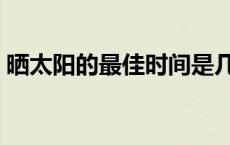 晒太阳的最佳时间是几点 晒太阳的最佳时间 