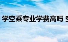 学空乘专业学费高吗 空乘专业学费大概多少 