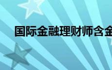 国际金融理财师含金量 国际金融理财师 