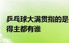 乒乓球大满贯指的是哪些冠军? 乒乓球大满贯得主都有谁 