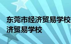 东莞市经济贸易学校2023年招生简章 东莞经济贸易学校 