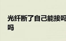 光纤断了自己能接吗视频 光纤断了自己能接吗 