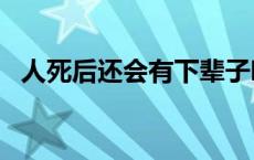 人死后还会有下辈子吗? 死和睡觉一个感觉么 