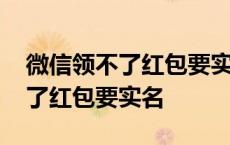 微信领不了红包要实名认证怎么办 微信领不了红包要实名 