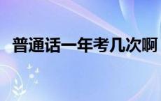 普通话一年考几次啊 普通话考试一年几次 