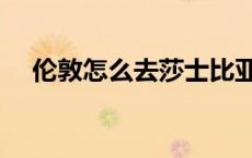 伦敦怎么去莎士比亚故居 莎士比亚故居 