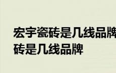 宏宇瓷砖是几线品牌产地是什么地方 宏宇瓷砖是几线品牌 