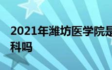 2021年潍坊医学院是一本吗 潍坊医学院是本科吗 