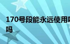 170号段能永远使用吗 170手机号能永久使用吗 