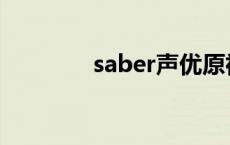 saber声优原神 saber声优 