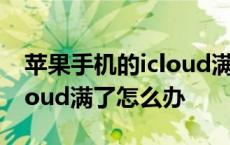 苹果手机的icloud满了怎么处理 苹果手机icloud满了怎么办 