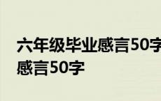 六年级毕业感言50字左右给老师 六年级毕业感言50字 