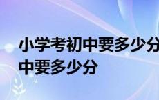 小学考初中要多少分才能考进一中 小学考初中要多少分 