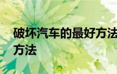 破坏汽车的最好方法有哪些 破坏汽车的最好方法 