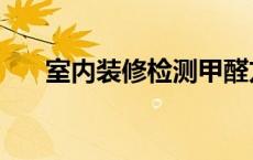 室内装修检测甲醛方法 室内装修检测 