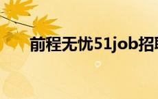 前程无忧51job招聘是真的吗 前程无 