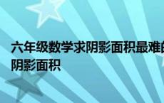 六年级数学求阴影面积最难的经典题型及答案 六年级数学求阴影面积 