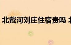 北戴河刘庄住宿贵吗 北戴河刘庄住宿多少钱 