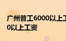 广州普工6000以上工资有多少 广州普工6000以上工资 