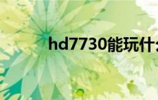 hd7730能玩什么游戏 hd7730 