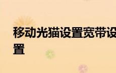 移动光猫设置宽带设置 移动光纤宽带光猫设置 