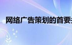 网络广告策划的首要关注是 网络广告策划 