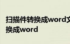 扫描件转换成word文档格式怎么弄 扫描件转换成word 