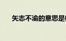 矢志不渝的意思是啥 矢志不渝的意思 