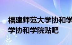 福建师范大学协和学院百度贴吧 福建师范大学协和学院贴吧 