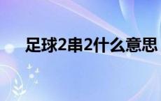 足球2串2什么意思 足球2串1什么意思 