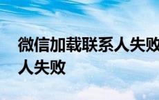 微信加载联系人失败无法使用 微信加载联系人失败 