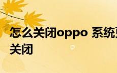 怎么关闭oppo 系统更新 oppo系统更新怎么关闭 