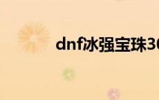 dnf冰强宝珠30 dnf冰强宝珠 