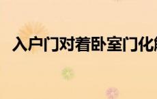 入户门对着卧室门化解 入户门对着卧室门 