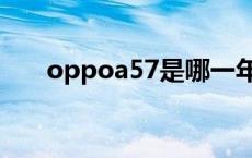 oppoa57是哪一年的手机 oppoa57 