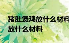 猪肚煲鸡放什么材料汤才是乳白色 猪肚煲鸡放什么材料 