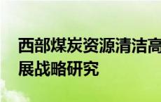 西部煤炭资源清洁高效利用发展战略研究 发展战略研究 