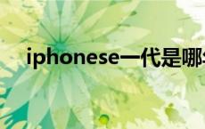 iphonese一代是哪年上市的 iphonese 