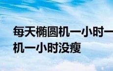 每天椭圆机一小时一个月能瘦多少 每天椭圆机一小时没瘦 