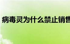 病毒灵为什么禁止销售 病毒灵为什么被禁用 