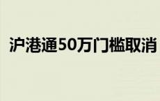 沪港通50万门槛取消 沪港通开户取消50万 