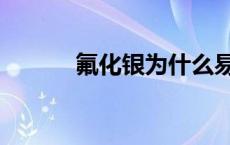 氟化银为什么易溶于水 氟化银 