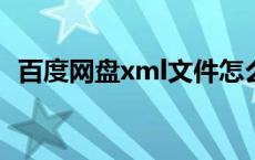 百度网盘xml文件怎么打开 xml文件怎么打开 