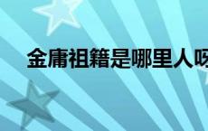 金庸祖籍是哪里人呀 金庸祖籍是哪里人 