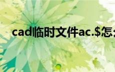 cad临时文件ac.$怎么打开 cad临时文件 